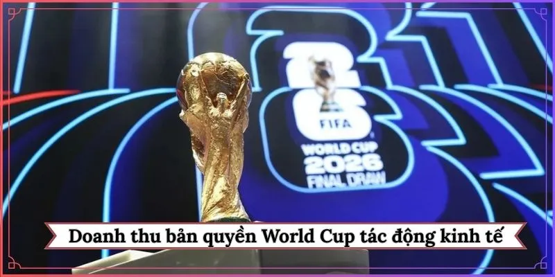 Doanh thu kỷ lục từ bản quyền World Cup 2026 tác động kinh tế